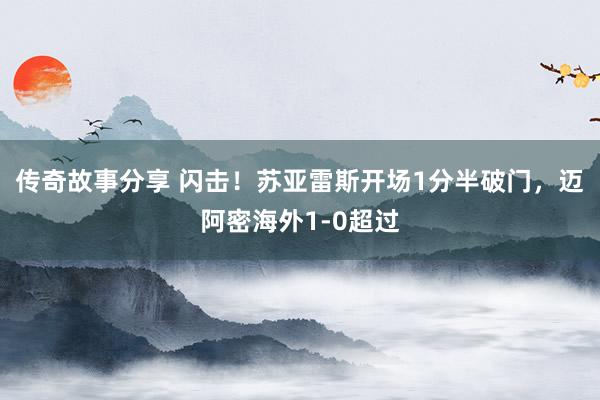 传奇故事分享 闪击！苏亚雷斯开场1分半破门，迈阿密海外1-0超过