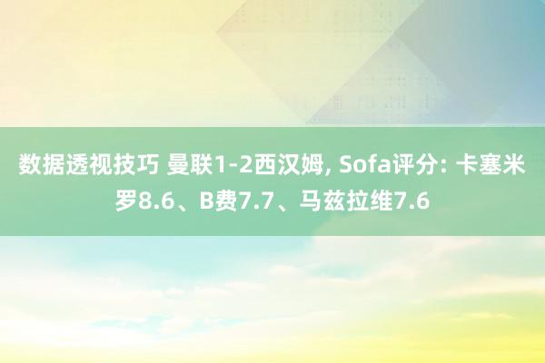 数据透视技巧 曼联1-2西汉姆, Sofa评分: 卡塞米罗8.6、B费7.7、马兹拉维7.6