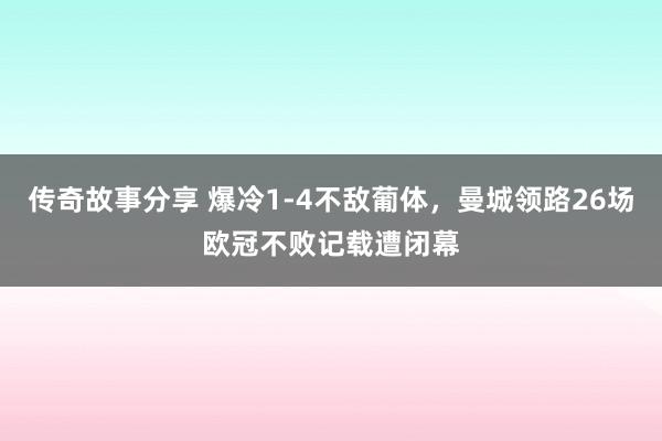 传奇故事分享 爆冷1-4不敌葡体，曼城领路26场欧冠不败记载遭闭幕