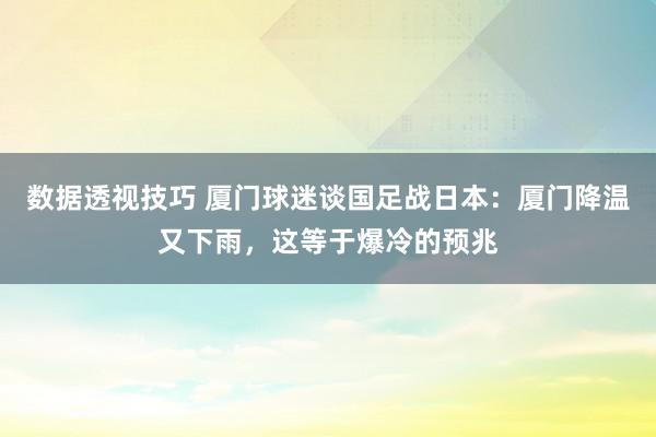 数据透视技巧 厦门球迷谈国足战日本：厦门降温又下雨，这等于爆冷的预兆