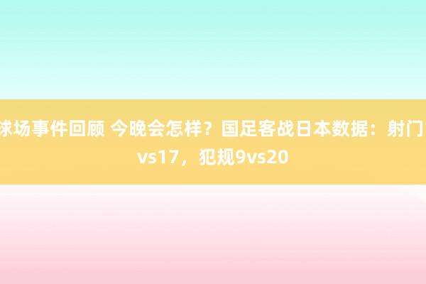 球场事件回顾 今晚会怎样？国足客战日本数据：射门1vs17，犯规9vs20