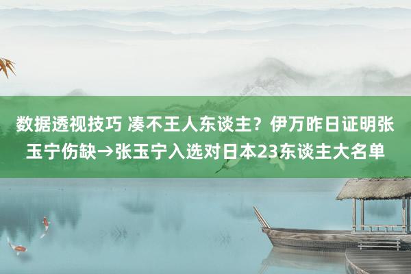 数据透视技巧 凑不王人东谈主？伊万昨日证明张玉宁伤缺→张玉宁入选对日本23东谈主大名单