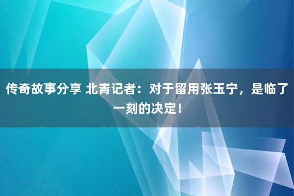 传奇故事分享 北青记者：对于留用张玉宁，是临了一刻的决定！