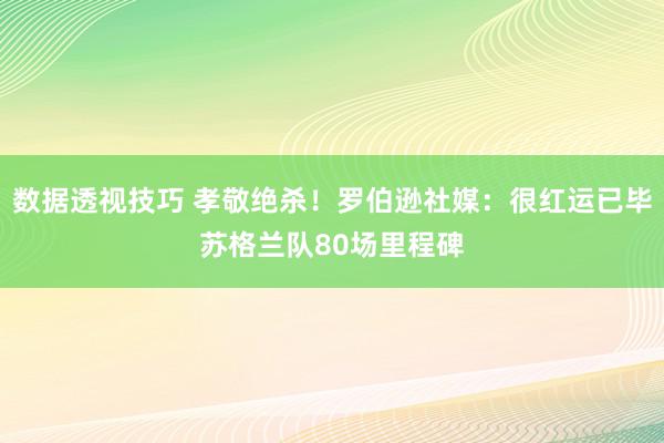 数据透视技巧 孝敬绝杀！罗伯逊社媒：很红运已毕苏格兰队80场里程碑