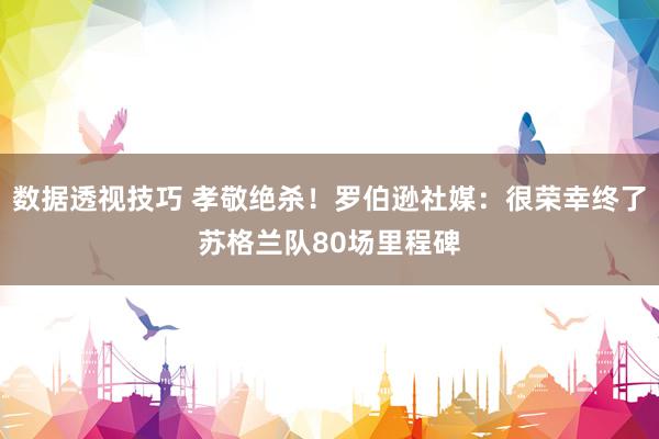 数据透视技巧 孝敬绝杀！罗伯逊社媒：很荣幸终了苏格兰队80场里程碑