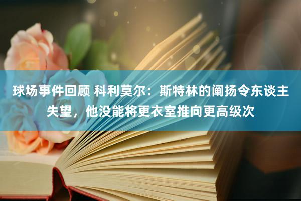 球场事件回顾 科利莫尔：斯特林的阐扬令东谈主失望，他没能将更衣室推向更高级次