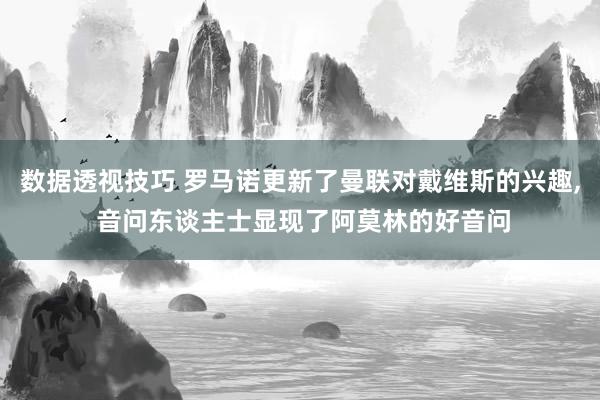 数据透视技巧 罗马诺更新了曼联对戴维斯的兴趣, 音问东谈主士显现了阿莫林的好音问