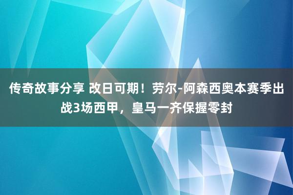 传奇故事分享 改日可期！劳尔-阿森西奥本赛季出战3场西甲，皇马一齐保握零封