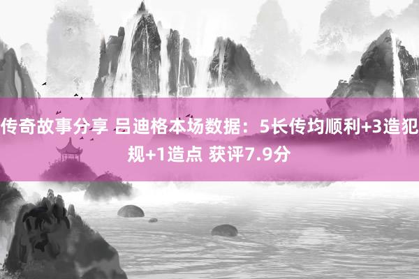 传奇故事分享 吕迪格本场数据：5长传均顺利+3造犯规+1造点 获评7.9分