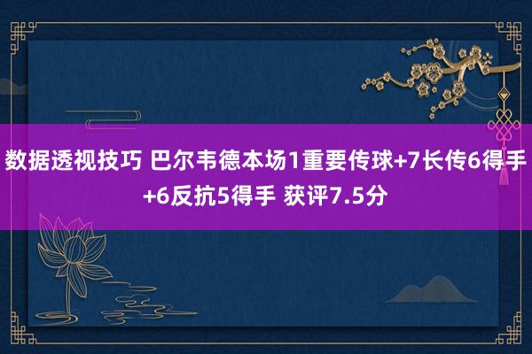 数据透视技巧 巴尔韦德本场1重要传球+7长传6得手+6反抗5得手 获评7.5分