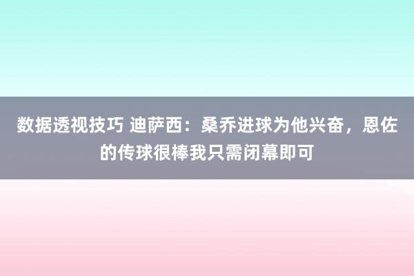 数据透视技巧 迪萨西：桑乔进球为他兴奋，恩佐的传球很棒我只需闭幕即可