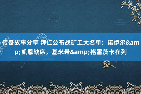 传奇故事分享 拜仁公布战矿工大名单：诺伊尔&凯恩缺席，基米希&格雷茨卡在列