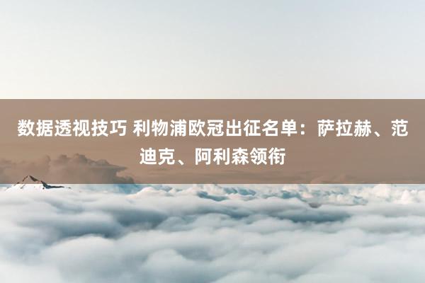 数据透视技巧 利物浦欧冠出征名单：萨拉赫、范迪克、阿利森领衔