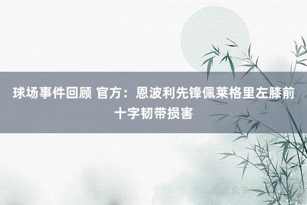 球场事件回顾 官方：恩波利先锋佩莱格里左膝前十字韧带损害