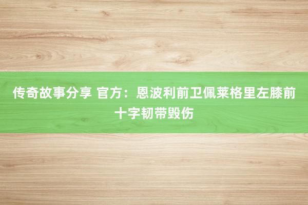 传奇故事分享 官方：恩波利前卫佩莱格里左膝前十字韧带毁伤