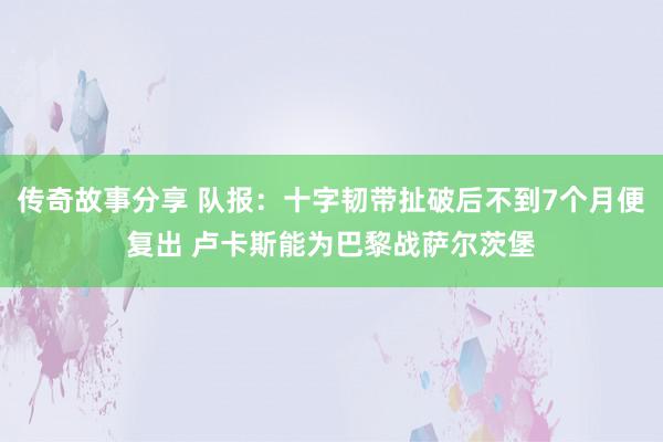 传奇故事分享 队报：十字韧带扯破后不到7个月便复出 卢卡斯能为巴黎战萨尔茨堡