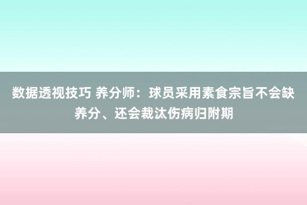 数据透视技巧 养分师：球员采用素食宗旨不会缺养分、还会裁汰伤病归附期