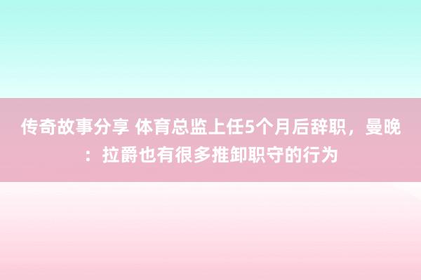 传奇故事分享 体育总监上任5个月后辞职，曼晚：拉爵也有很多推卸职守的行为