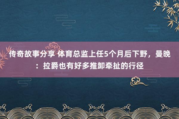 传奇故事分享 体育总监上任5个月后下野，曼晚：拉爵也有好多推卸牵扯的行径