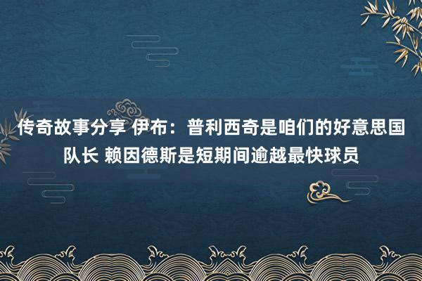 传奇故事分享 伊布：普利西奇是咱们的好意思国队长 赖因德斯是短期间逾越最快球员