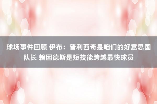 球场事件回顾 伊布：普利西奇是咱们的好意思国队长 赖因德斯是短技能跨越最快球员