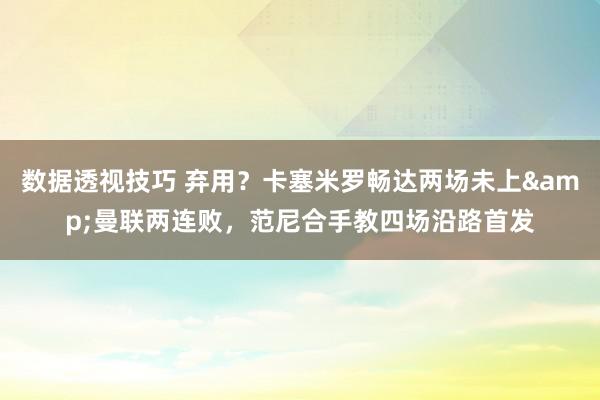 数据透视技巧 弃用？卡塞米罗畅达两场未上&曼联两连败，范尼合手教四场沿路首发