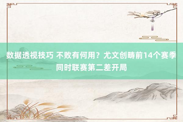 数据透视技巧 不败有何用？尤文创畴前14个赛季同时联赛第二差开局