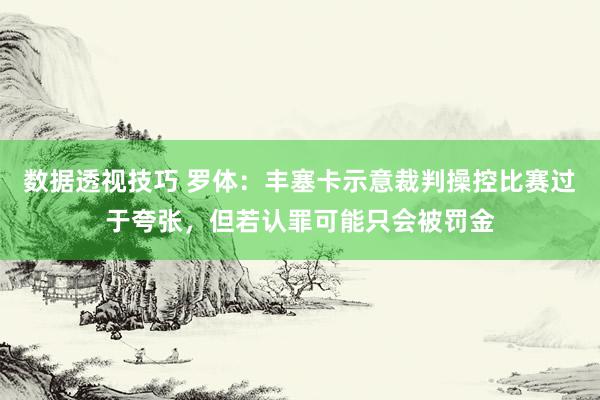 数据透视技巧 罗体：丰塞卡示意裁判操控比赛过于夸张，但若认罪可能只会被罚金