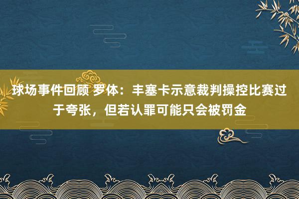 球场事件回顾 罗体：丰塞卡示意裁判操控比赛过于夸张，但若认罪可能只会被罚金