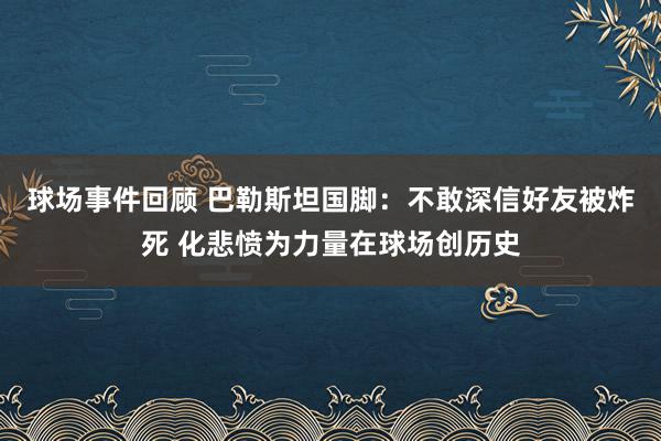 球场事件回顾 巴勒斯坦国脚：不敢深信好友被炸死 化悲愤为力量在球场创历史