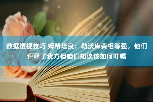 数据透视技巧 姆希塔良：勒沃库森相等强，他们评释了我方但咱们知谈该如何叮嘱