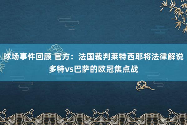 球场事件回顾 官方：法国裁判莱特西耶将法律解说多特vs巴萨的欧冠焦点战