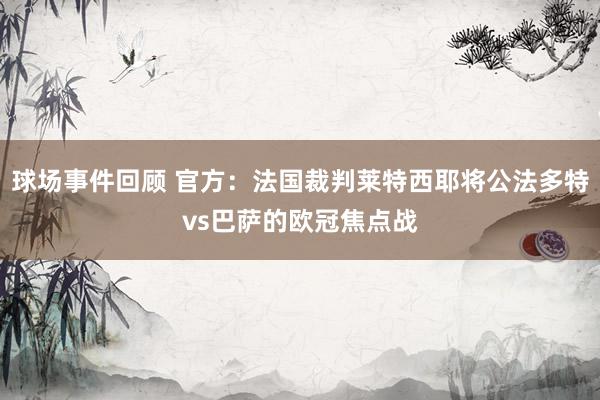 球场事件回顾 官方：法国裁判莱特西耶将公法多特vs巴萨的欧冠焦点战