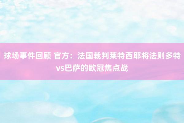 球场事件回顾 官方：法国裁判莱特西耶将法则多特vs巴萨的欧冠焦点战