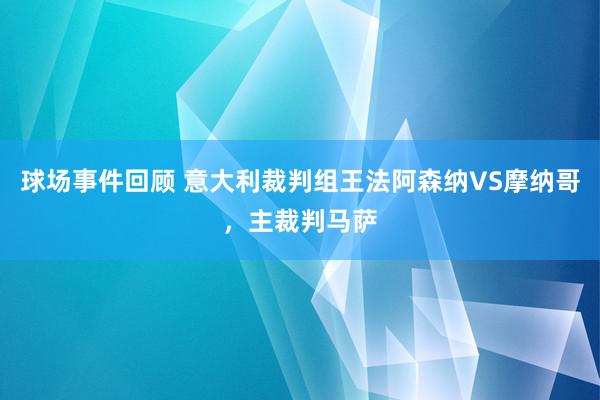 球场事件回顾 意大利裁判组王法阿森纳VS摩纳哥，主裁判马萨