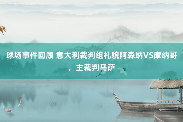 球场事件回顾 意大利裁判组礼貌阿森纳VS摩纳哥，主裁判马萨