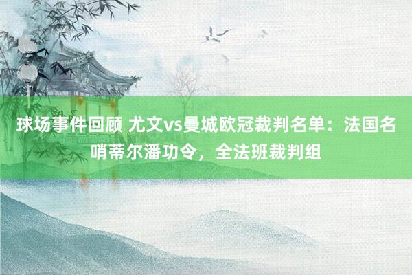 球场事件回顾 尤文vs曼城欧冠裁判名单：法国名哨蒂尔潘功令，全法班裁判组