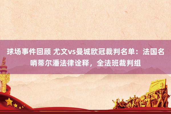 球场事件回顾 尤文vs曼城欧冠裁判名单：法国名哨蒂尔潘法律诠释，全法班裁判组