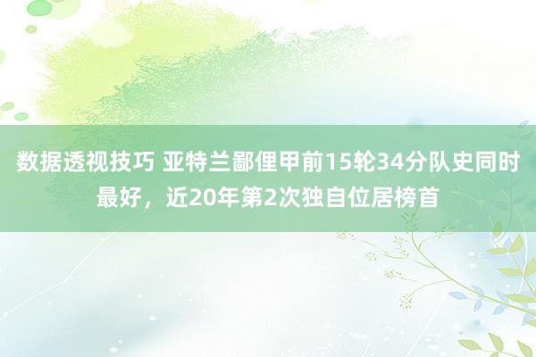 数据透视技巧 亚特兰鄙俚甲前15轮34分队史同时最好，近20年第2次独自位居榜首