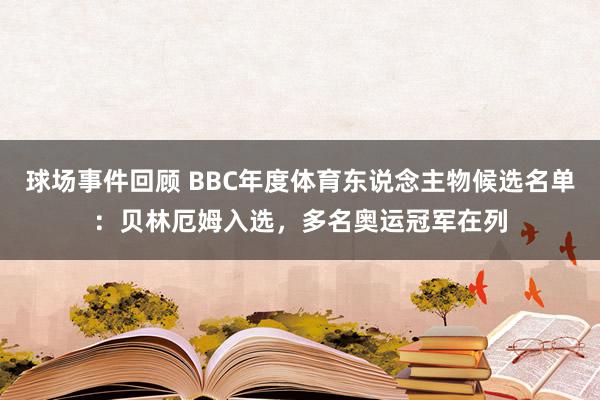 球场事件回顾 BBC年度体育东说念主物候选名单：贝林厄姆入选，多名奥运冠军在列