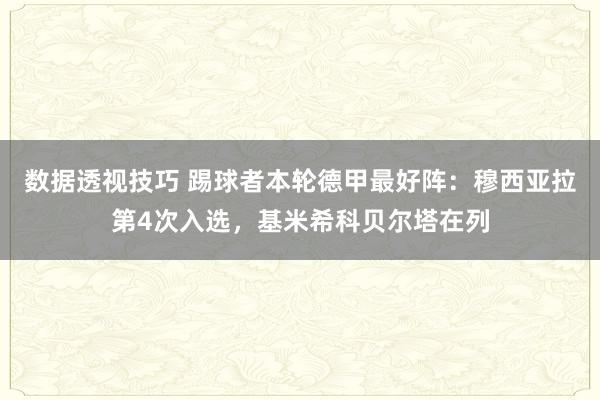 数据透视技巧 踢球者本轮德甲最好阵：穆西亚拉第4次入选，基米希科贝尔塔在列