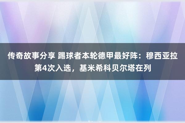 传奇故事分享 踢球者本轮德甲最好阵：穆西亚拉第4次入选，基米希科贝尔塔在列