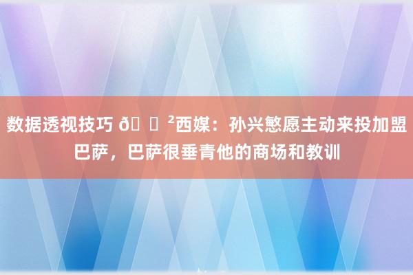 数据透视技巧 😲西媒：孙兴慜愿主动来投加盟巴萨，巴萨很垂青他的商场和教训