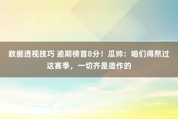 数据透视技巧 逾期榜首8分！瓜帅：咱们得熬过这赛季，一切齐是造作的