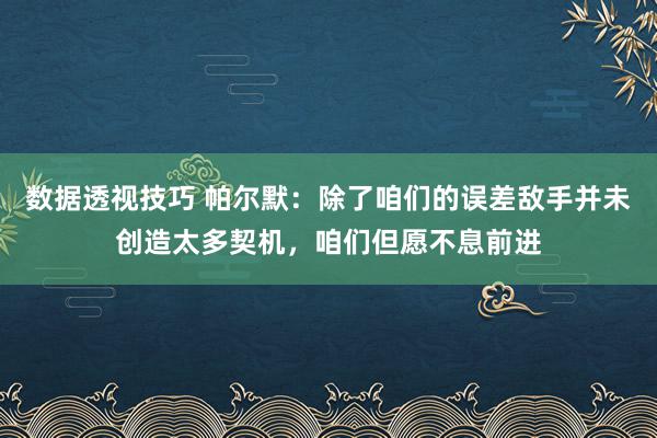 数据透视技巧 帕尔默：除了咱们的误差敌手并未创造太多契机，咱们但愿不息前进