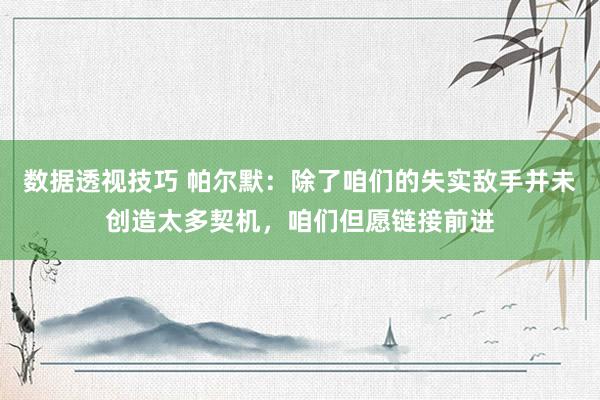 数据透视技巧 帕尔默：除了咱们的失实敌手并未创造太多契机，咱们但愿链接前进