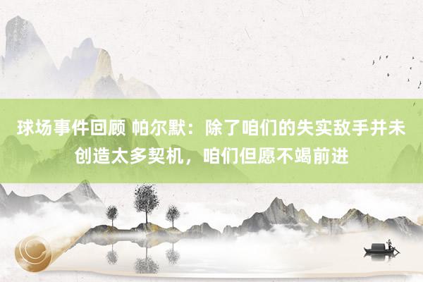 球场事件回顾 帕尔默：除了咱们的失实敌手并未创造太多契机，咱们但愿不竭前进