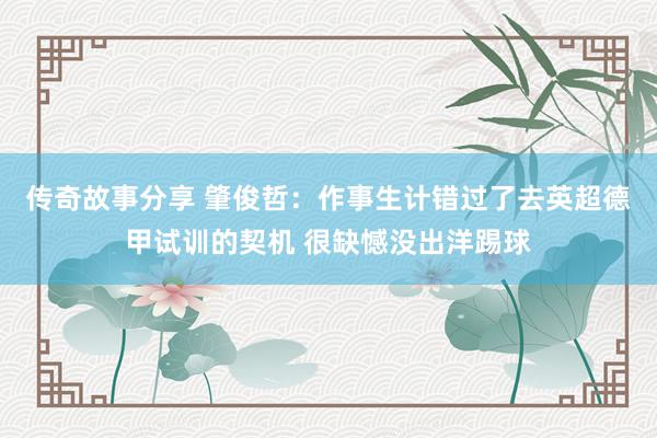 传奇故事分享 肇俊哲：作事生计错过了去英超德甲试训的契机 很缺憾没出洋踢球