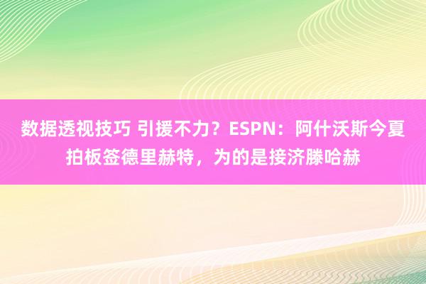 数据透视技巧 引援不力？ESPN：阿什沃斯今夏拍板签德里赫特，为的是接济滕哈赫