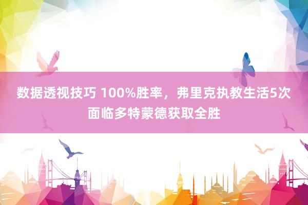 数据透视技巧 100%胜率，弗里克执教生活5次面临多特蒙德获取全胜